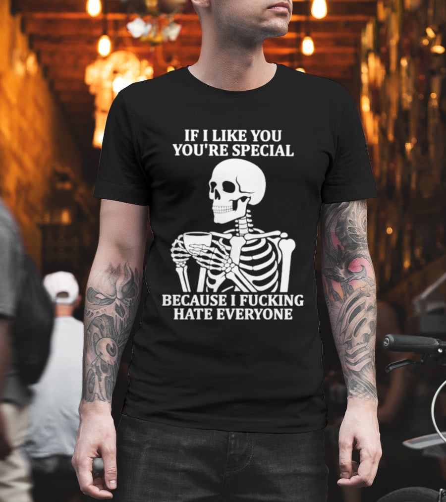 If I Like You You're Special Skeleton I Fucking Hate Everyone T-Shirt