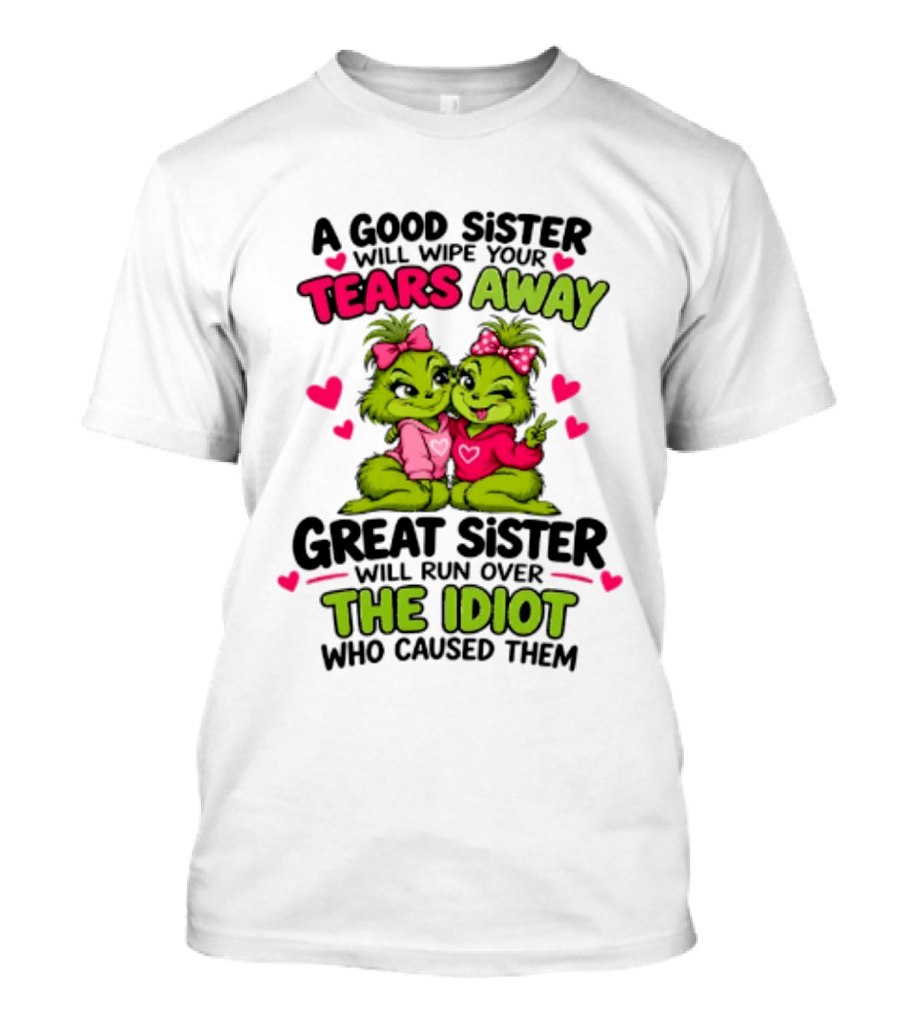 A Good Sister Will Wipe Your Tears Away Great Sister Will Run Over The Idiot Who Caused Them Grinch T-Shirt