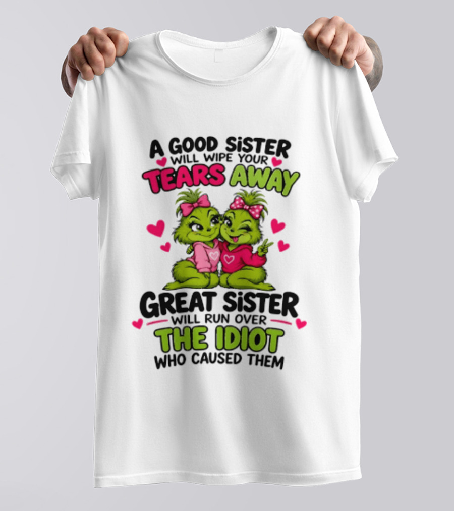 A Good Sister Will Wipe Your Tears Away Great Sister Will Run Over The Idiot Who Caused Them Grinch T-Shirt
