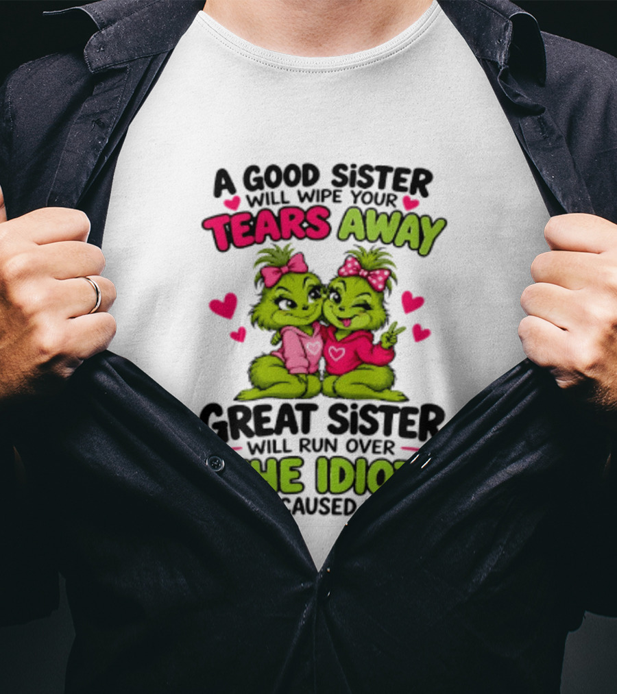 A Good Sister Will Wipe Your Tears Away Great Sister Will Run Over The Idiot Who Caused Them Grinch T-Shirt