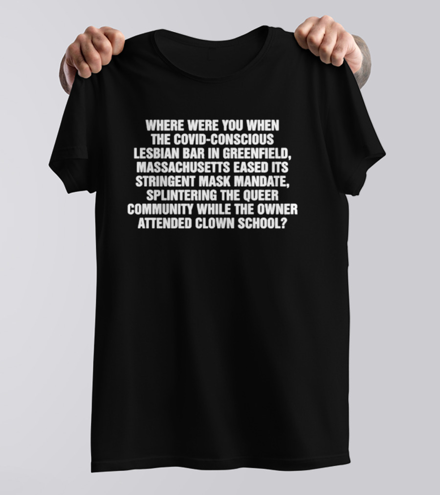 Massachusetts Eased Its Stringent Mask Mandate Splintering The Queer Community While The Owner Attended Clown School T-Shirt