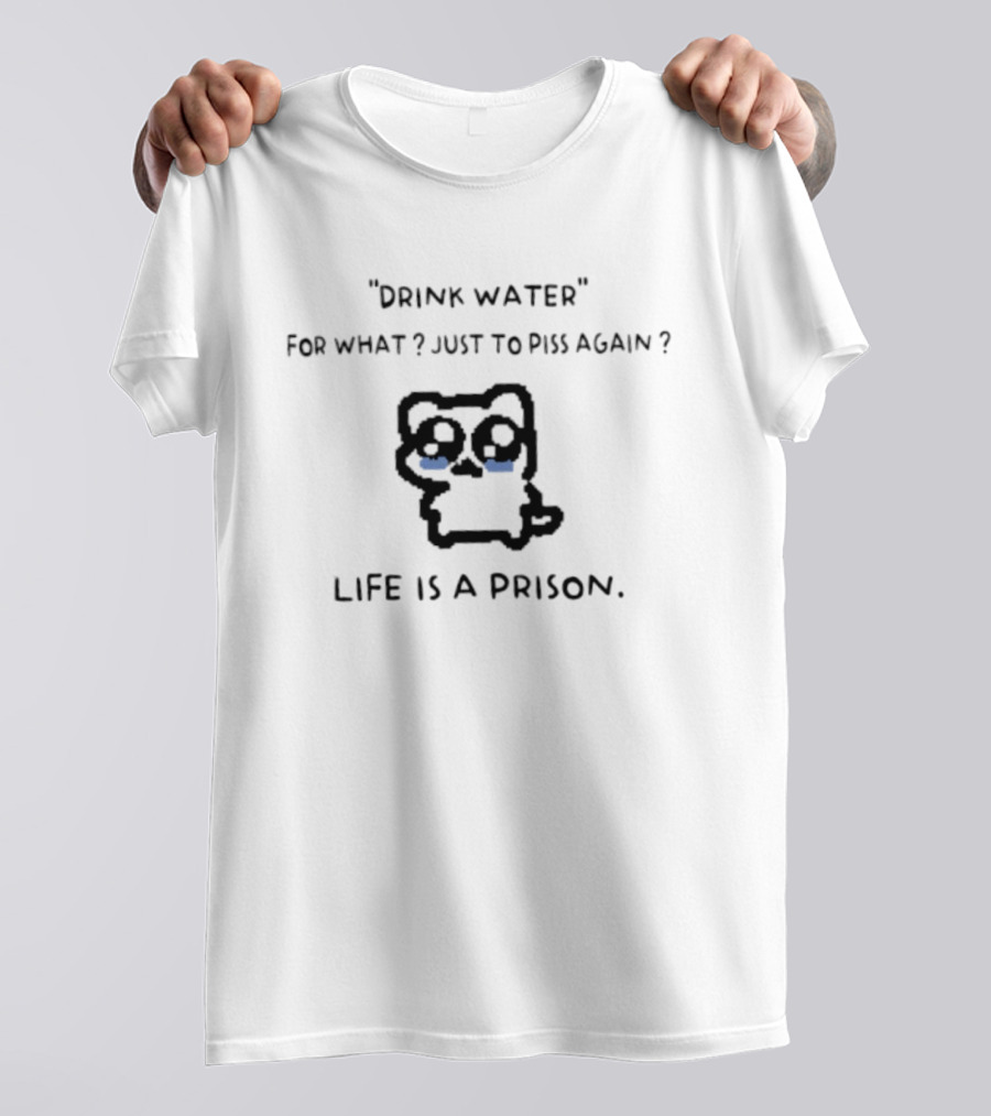 Drink Water For What Just To Piss Again Life Is A Prison Crying Cat T-Shirt