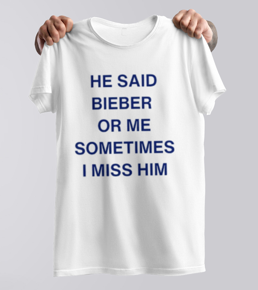 He Said Bieber Or Me Sometimes I Miss Him T-Shirt