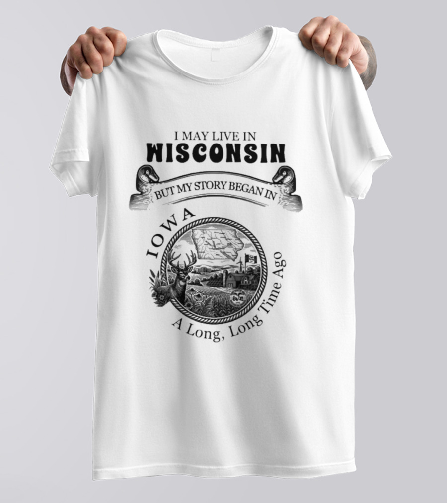 I May Live In Wisconsin But My Story Began In Iowa A Long Long Time Ago T-Shirt