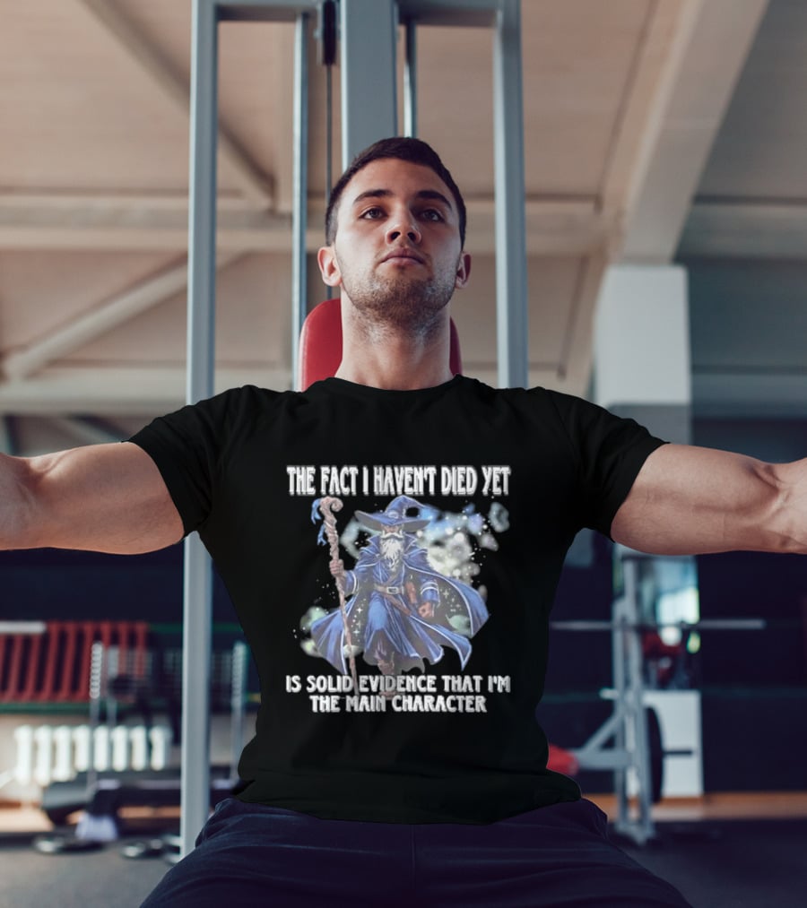 The Fact I Haven't Died Yet Is Solid Evidence That I'm The Main Character Wizard Staff Cloak T-Shirt