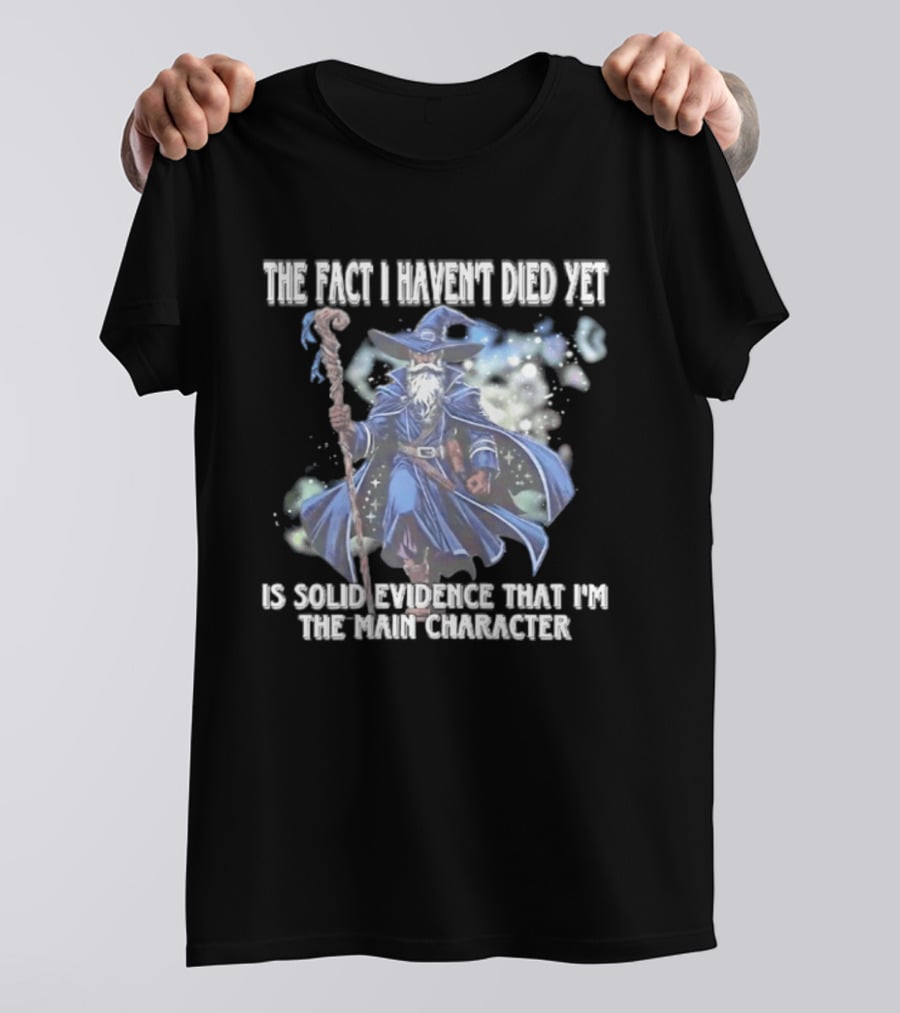 The Fact I Haven't Died Yet Is Solid Evidence That I'm The Main Character Wizard Staff Cloak T-Shirt