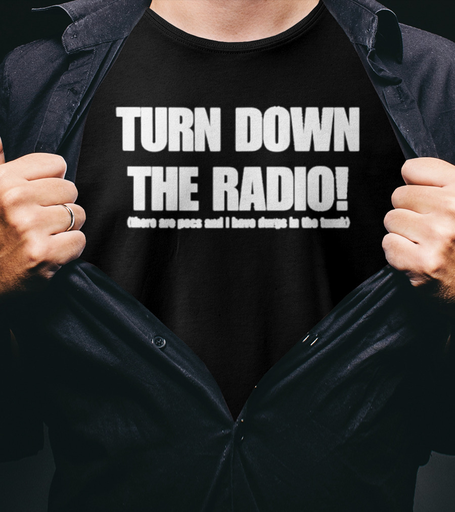 TURN DOWN THE RADIO There Are Pigs And I Have Drugs In The Trunk T-Shirt