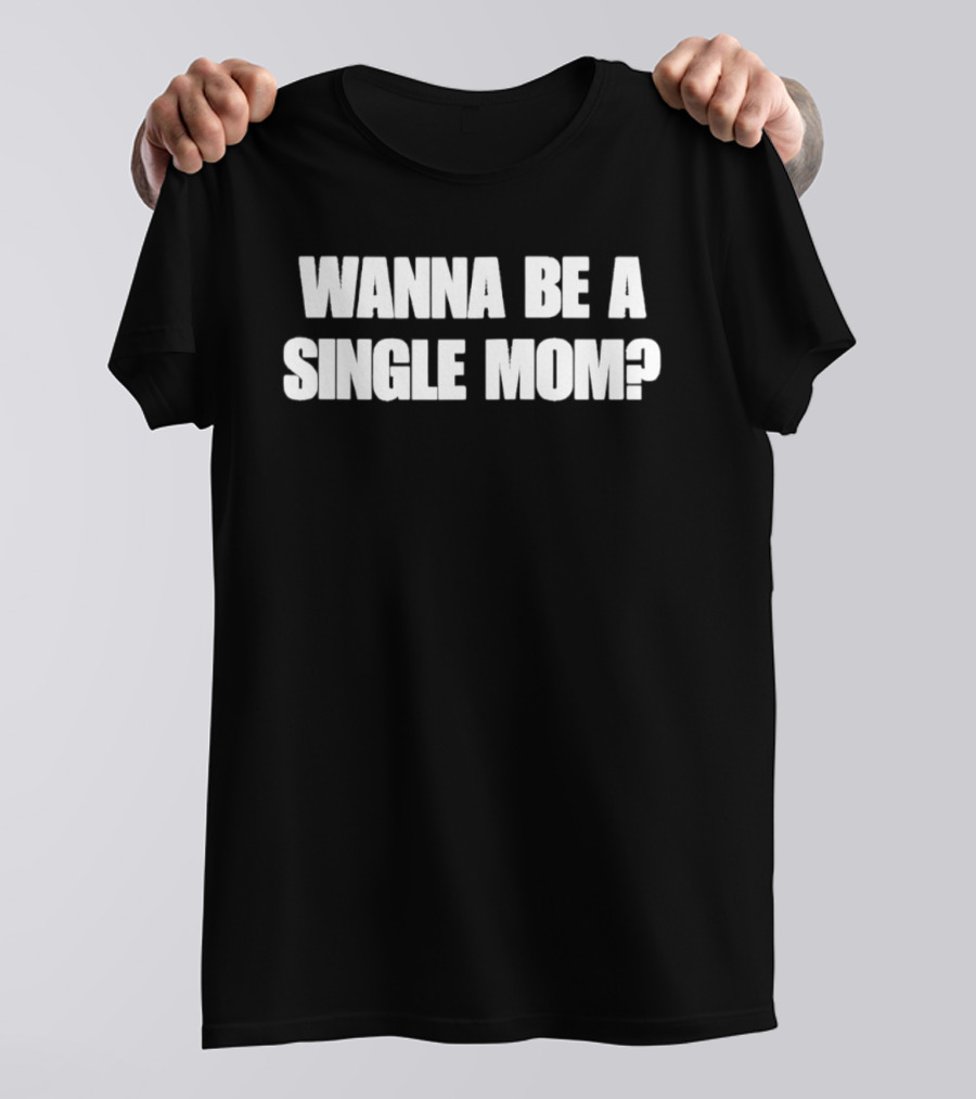 Wanna Be A Single Mom Question T-Shirt