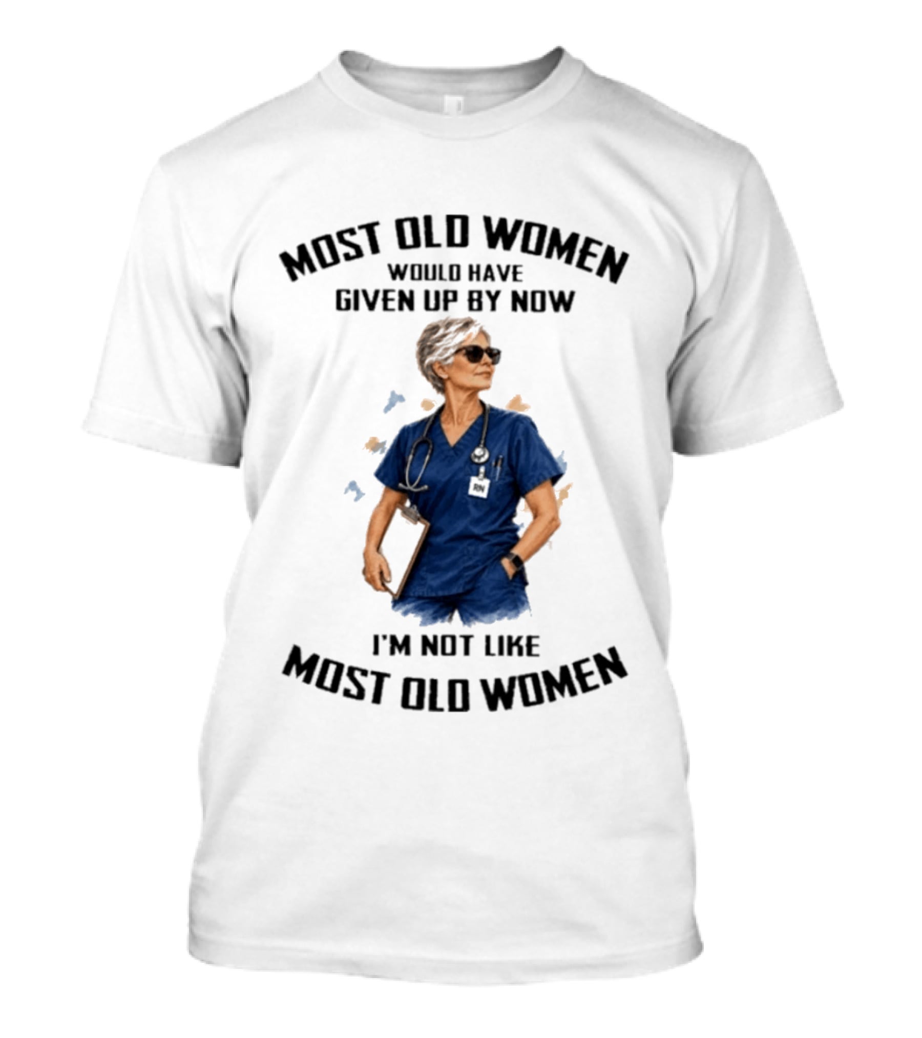 Nurses Most Old Women Would Have Given Up By Now I'm Not Like Most Old Women T-Shirt