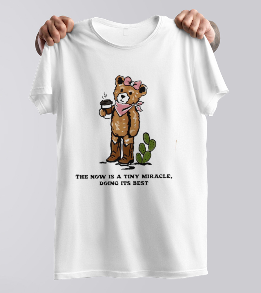 Teddy Bear With Coffee And Cactus The Now Is A Tiny Miracle Doing Its Best T-Shirt
