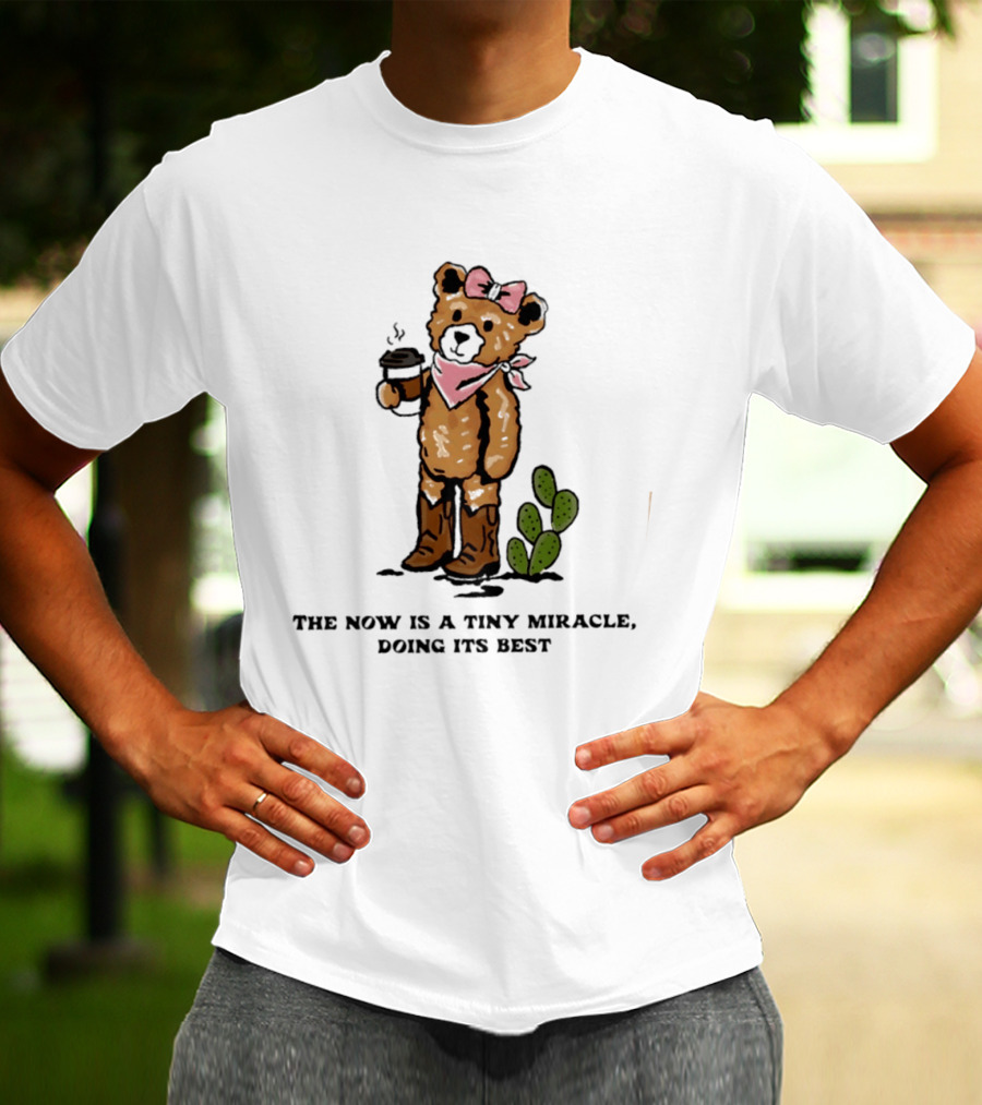 Teddy Bear With Coffee And Cactus The Now Is A Tiny Miracle Doing Its Best T-Shirt