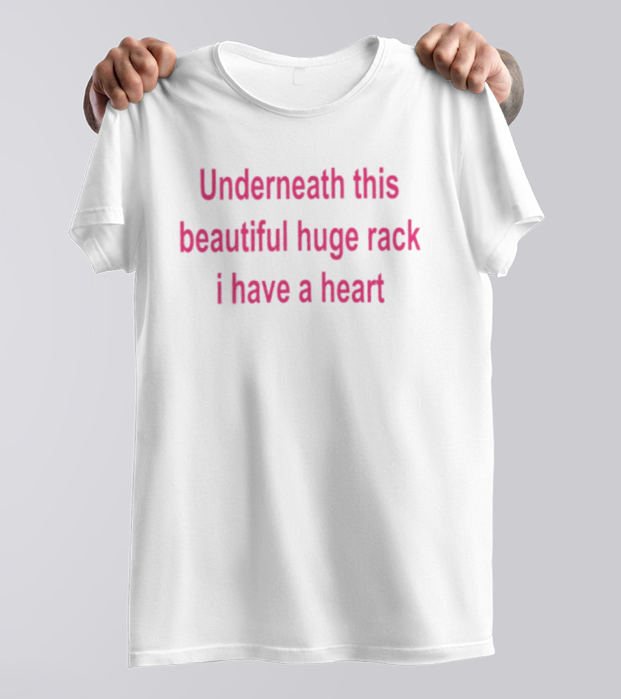 Underneath This Beautiful Huge Rack I Have A Heart T-Shirt
