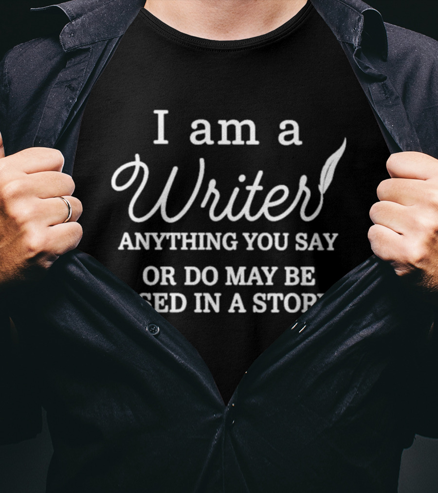 I'm A Writer Anything You Say Or Do May Be Used In A Story T-Shirt
