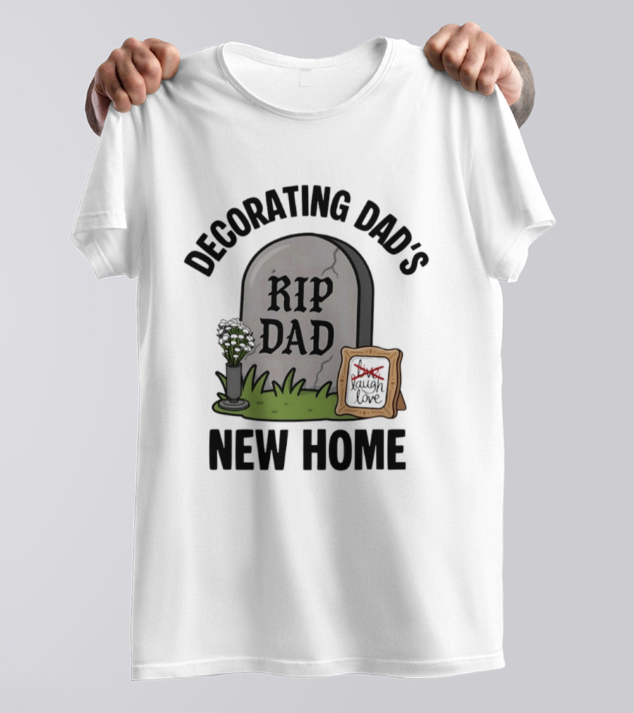Decorating Dad's New Home RIP DAD Laugh Love Memorial Humor T-Shirt