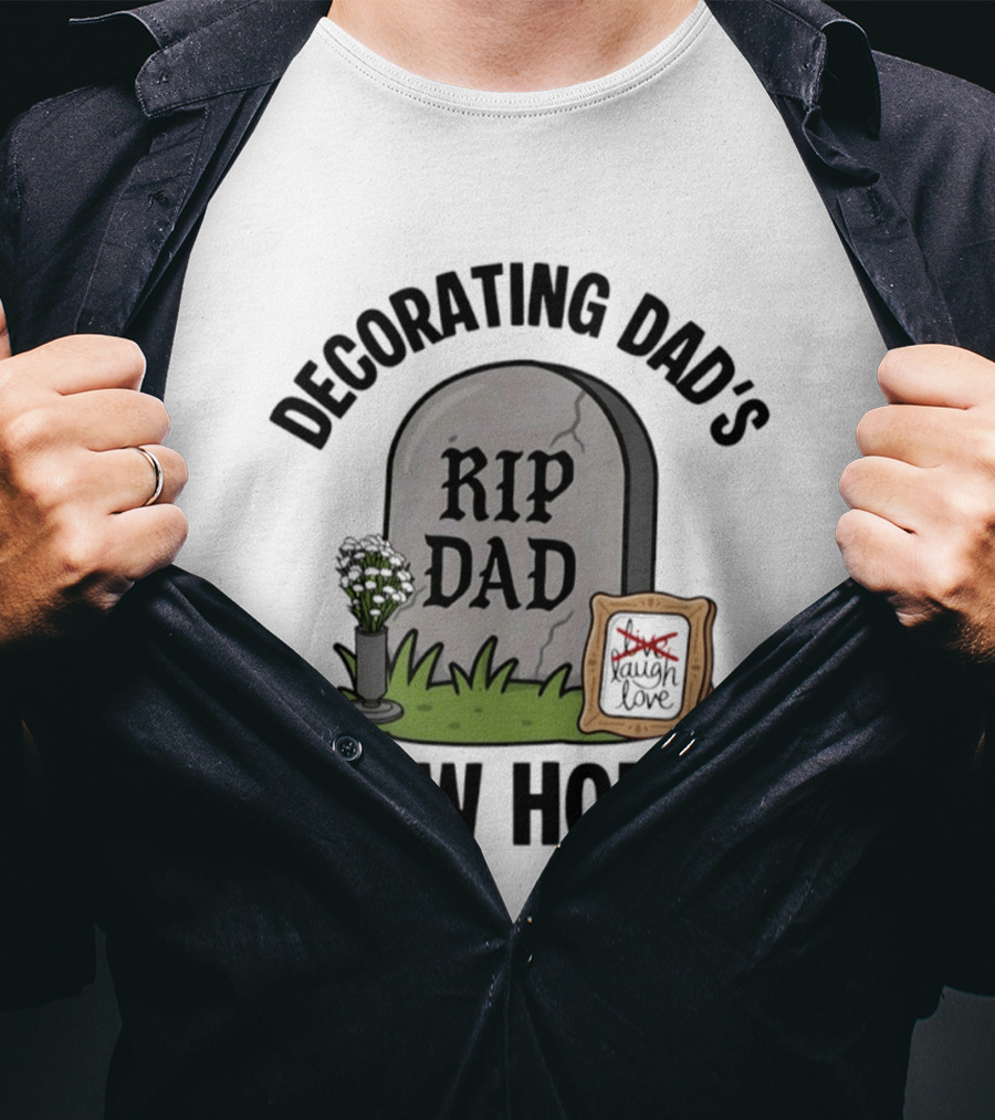 Decorating Dad's New Home RIP DAD Laugh Love Memorial Humor T-Shirt