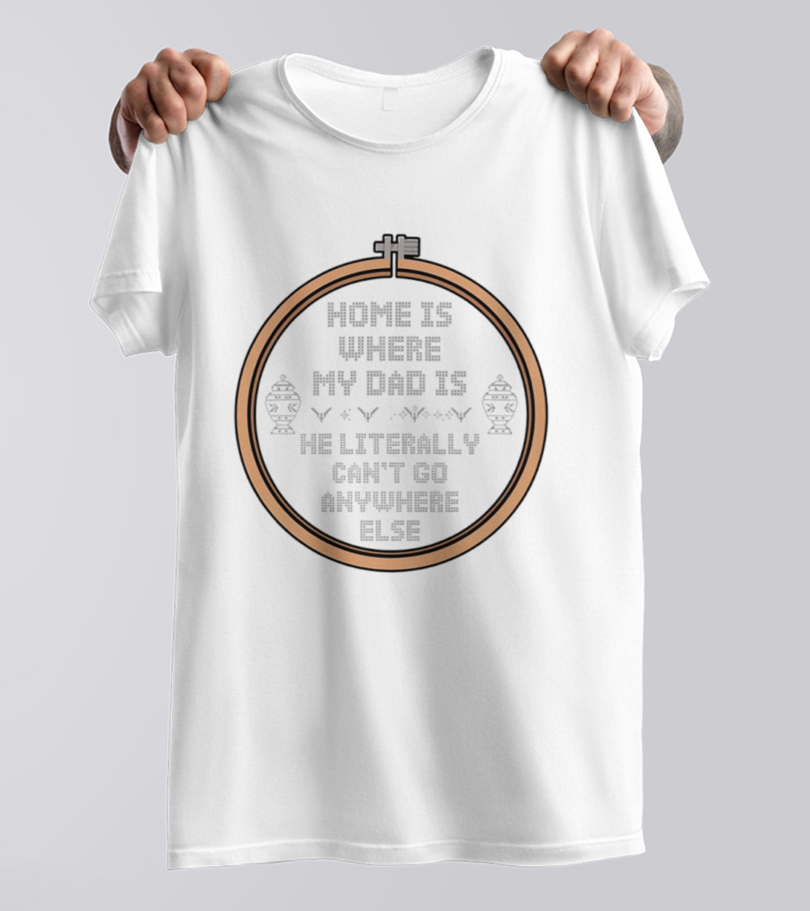 Home Is Where My Dad Is He Literally Can't Go Anywhere Else T-Shirt