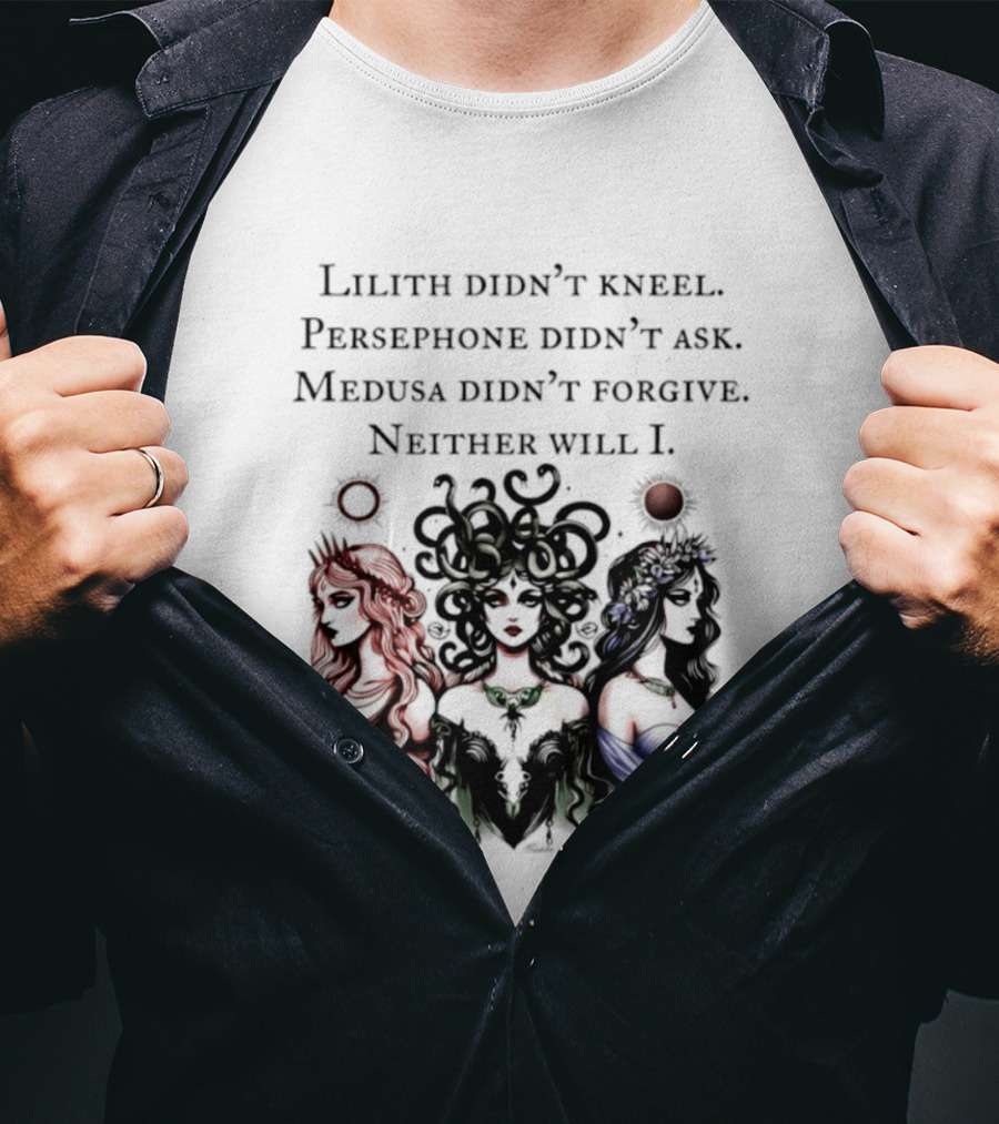 Lilith Persephone Medusa Didn't Kneel Ask Forgive Neither Will I Empowerment T-Shirt