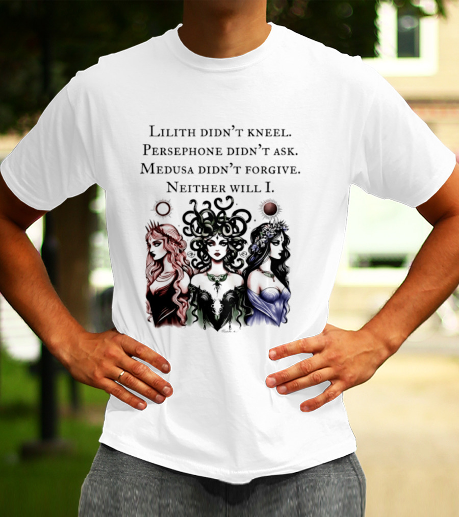 Lilith Persephone Medusa Didn't Kneel Ask Forgive Neither Will I Empowerment T-Shirt