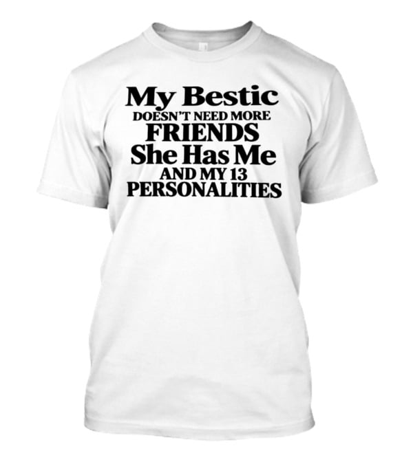 My Bestic Doesn't Need More Friends She Has Me And My 13 Personalities T-Shirt