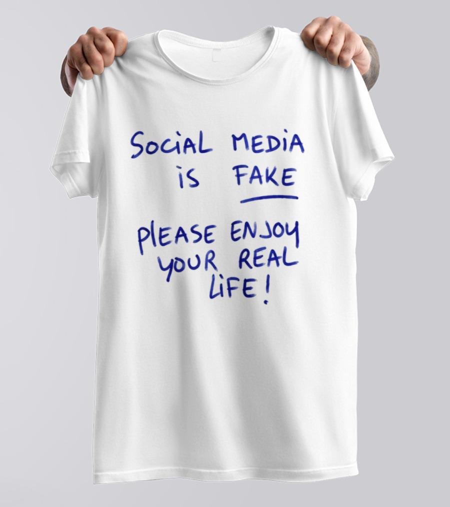 Social Media Is Fake Please Enjoy Your Real Life Message T-Shirt
