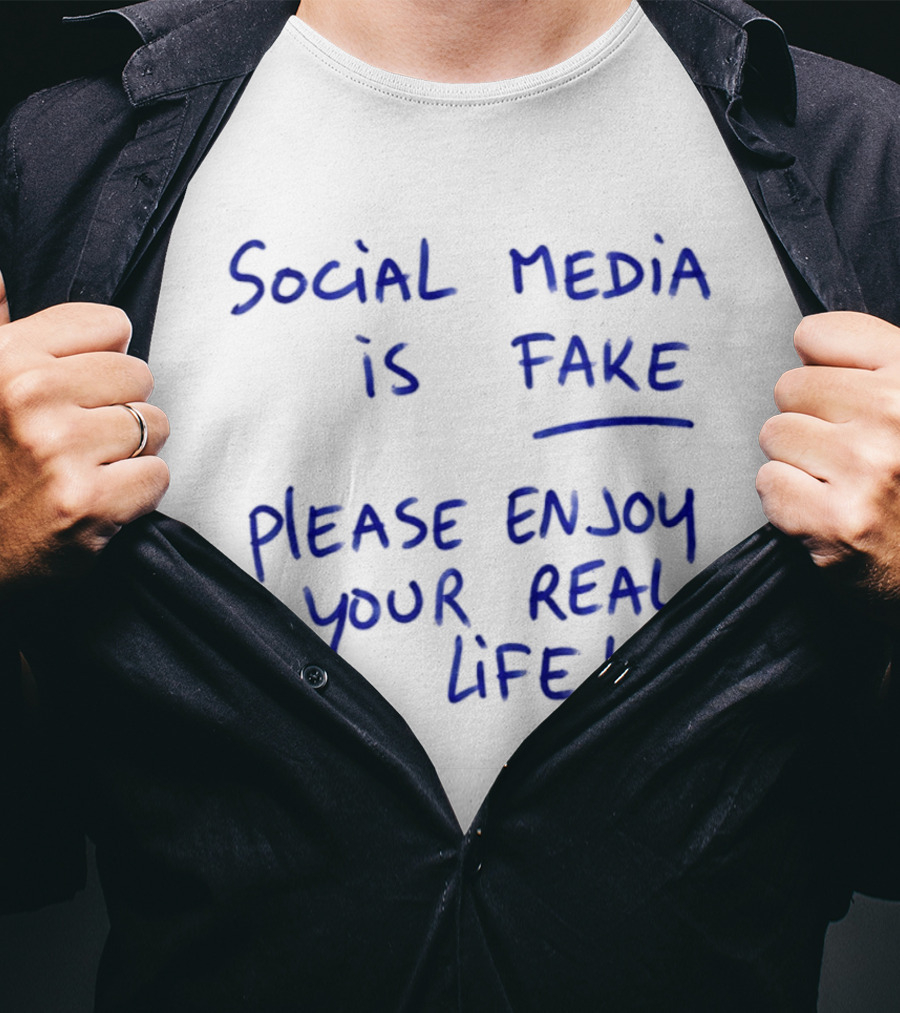 Social Media Is Fake Please Enjoy Your Real Life Message T-Shirt