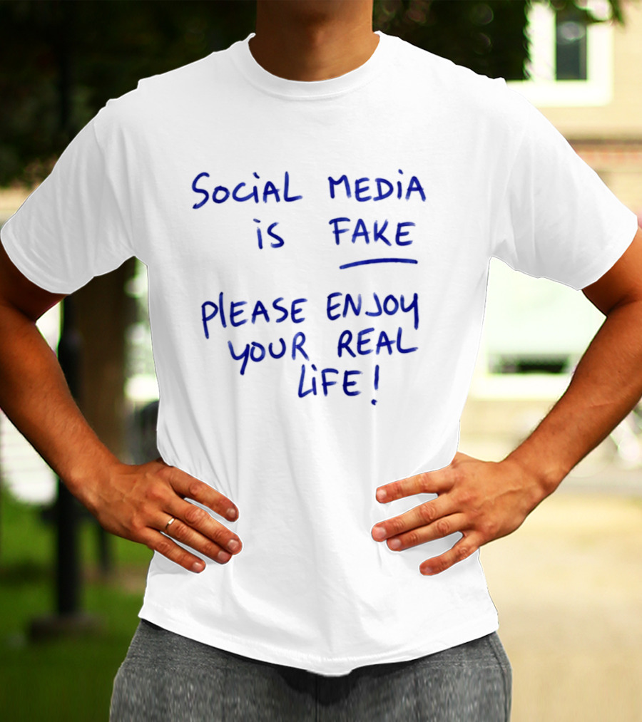 Social Media Is Fake Please Enjoy Your Real Life Message T-Shirt