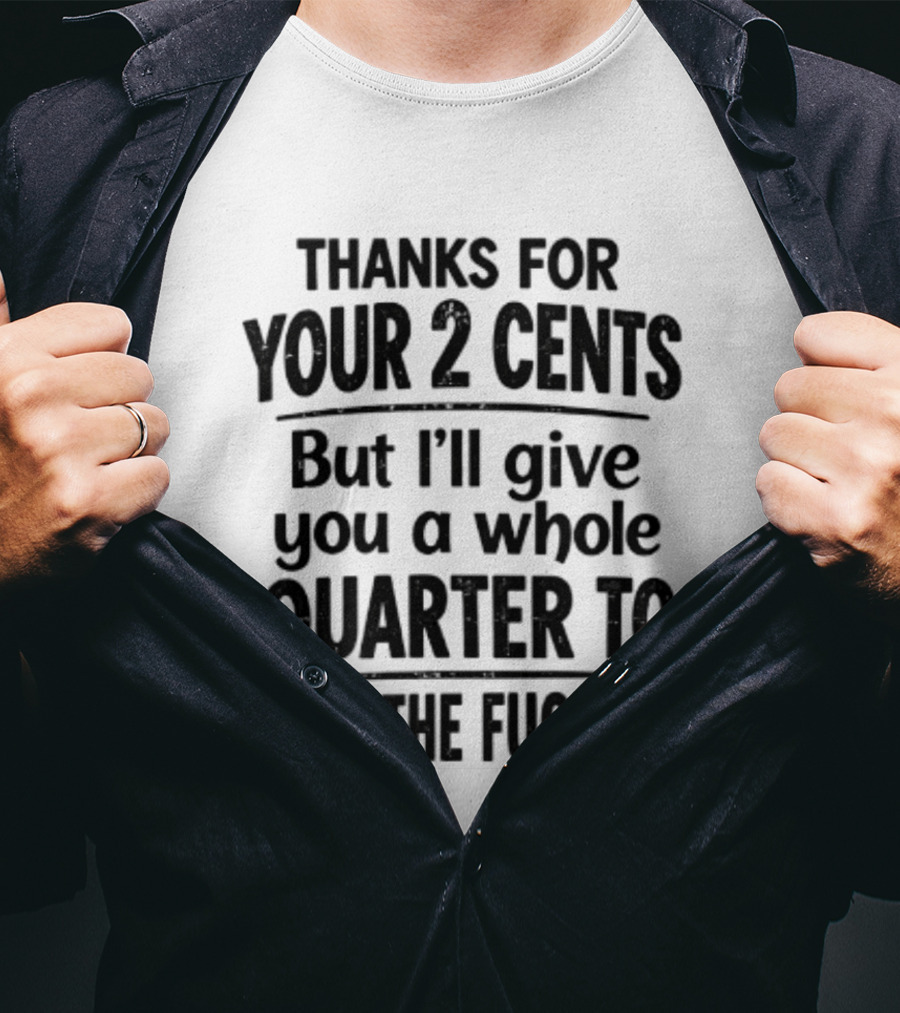 Thanks For Your 2 Cents I'll Give You A Whole Quarter To Shut Up T-Shirt