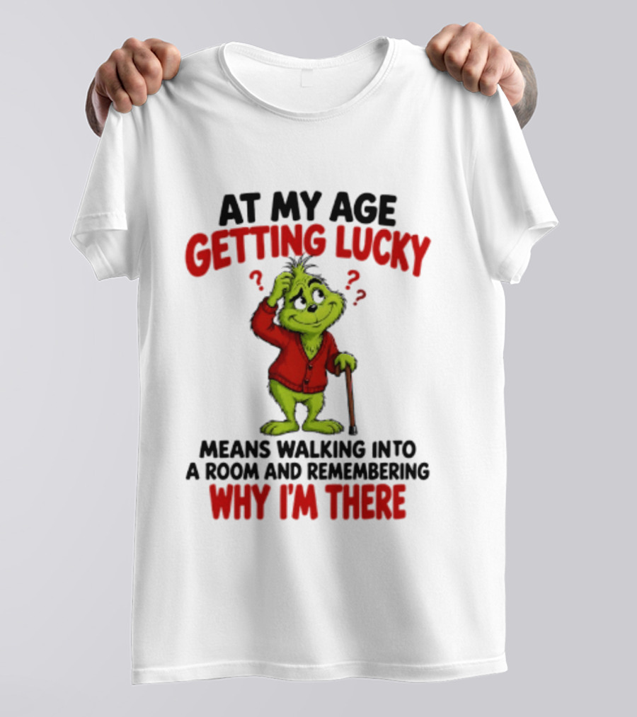At My Age Getting Lucky Means Walking Into A Room And Remembering Why I'm There Grinch T-Shirt