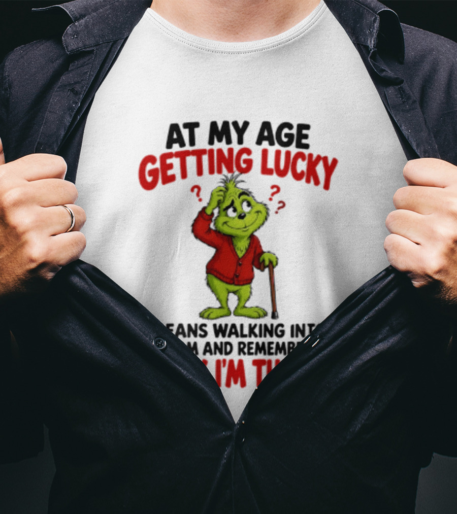 At My Age Getting Lucky Means Walking Into A Room And Remembering Why I'm There Grinch T-Shirt