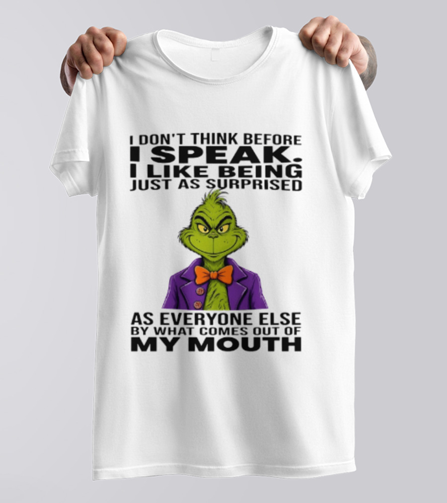 Grinch I Don't Think Before I Speak I Like Being Just As Surprised As Everyone Else By What Comes Out Of My Mouth T-Shirt
