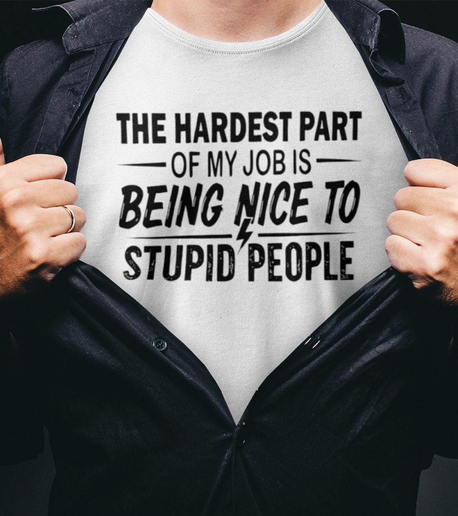 The Hardest Part Of My Job Is Being Nice To Stupid People T-Shirt