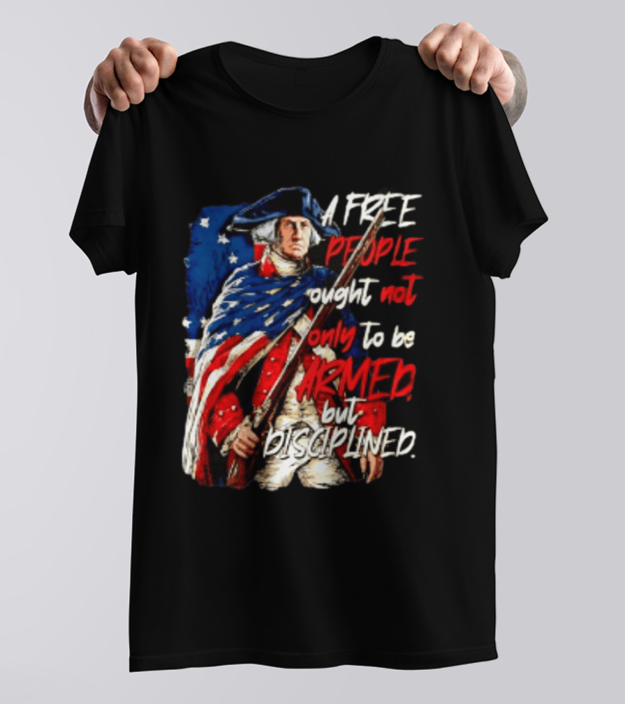 George Washington A Free People Ought Not Only To Be Armed But Disciplined American Flag Soldier T-Shirt