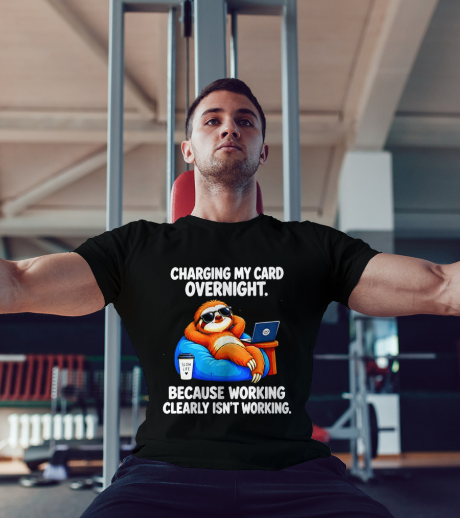 Charging My Card Overnight Sloth With Laptop Because Working Clearly Isn't Working T-Shirt