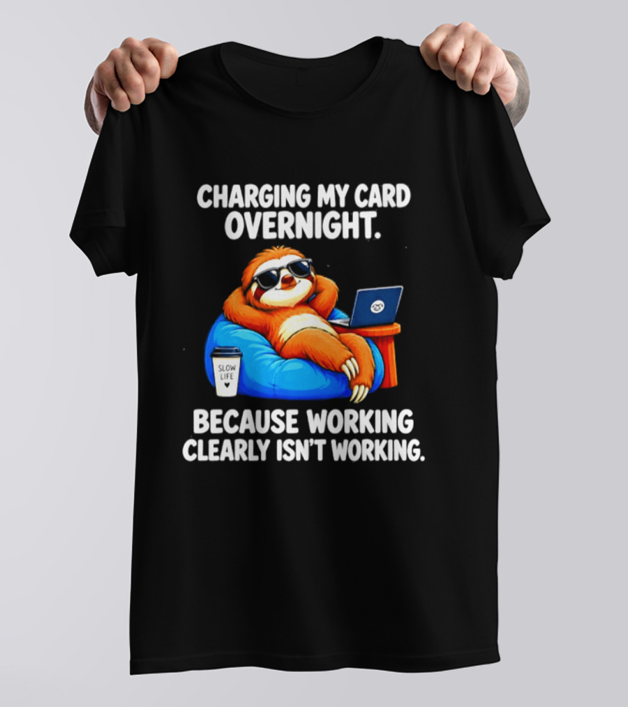 Charging My Card Overnight Sloth With Laptop Because Working Clearly Isn't Working T-Shirt