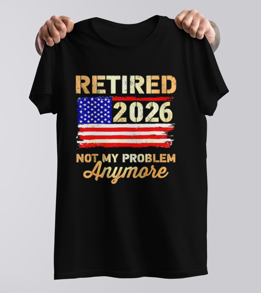 Retired 2026 Not My Problem Anymore American Flag USA Retirement Celebration T-Shirt