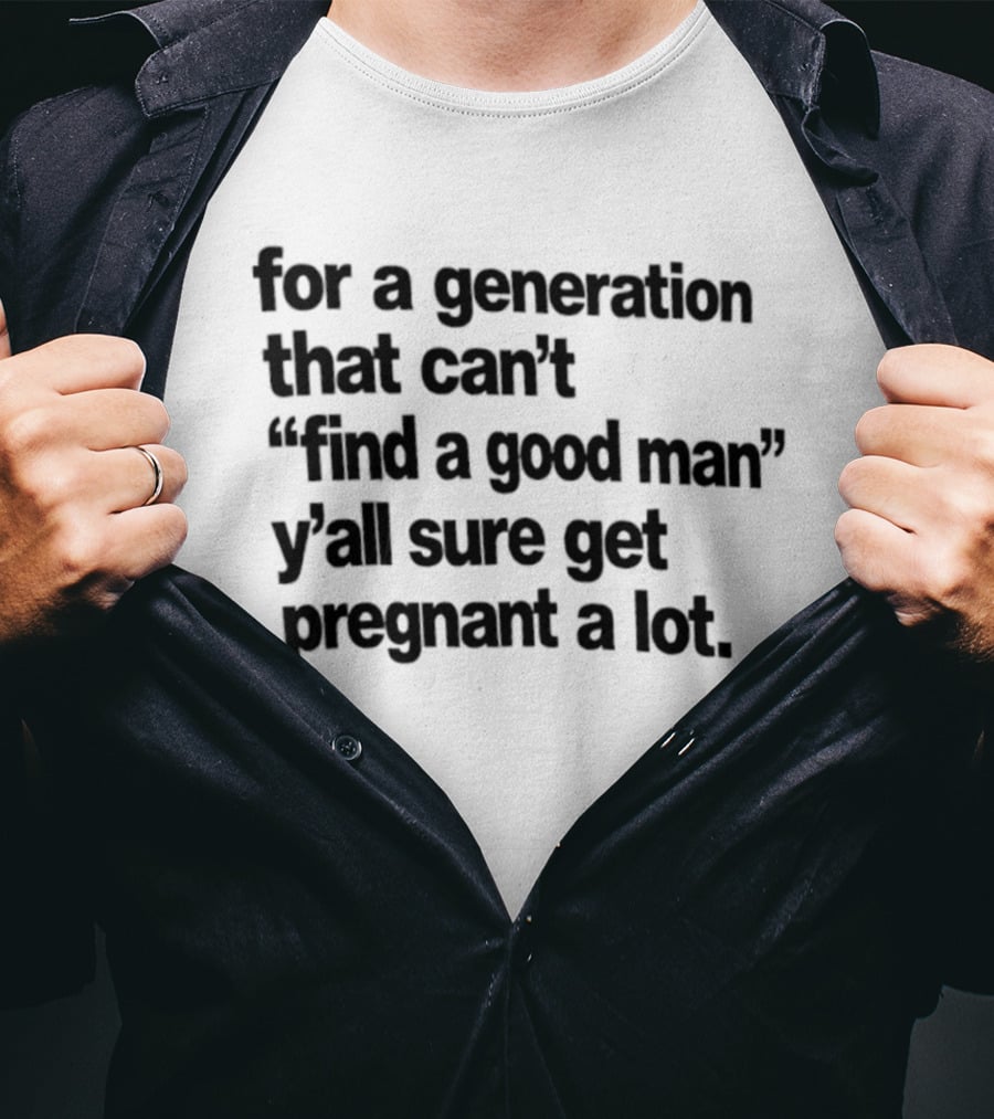 For A Generation That Can't Find A Good Man Y'all Sure Get Pregnant A Lot T-Shirt