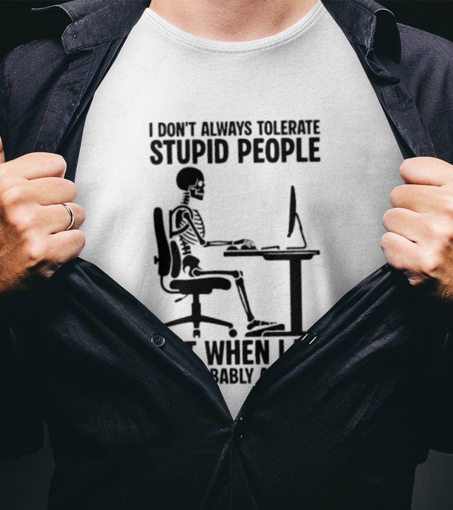I Don't Always Tolerate Stupid People Skeleton At Work Humor T-Shirt
