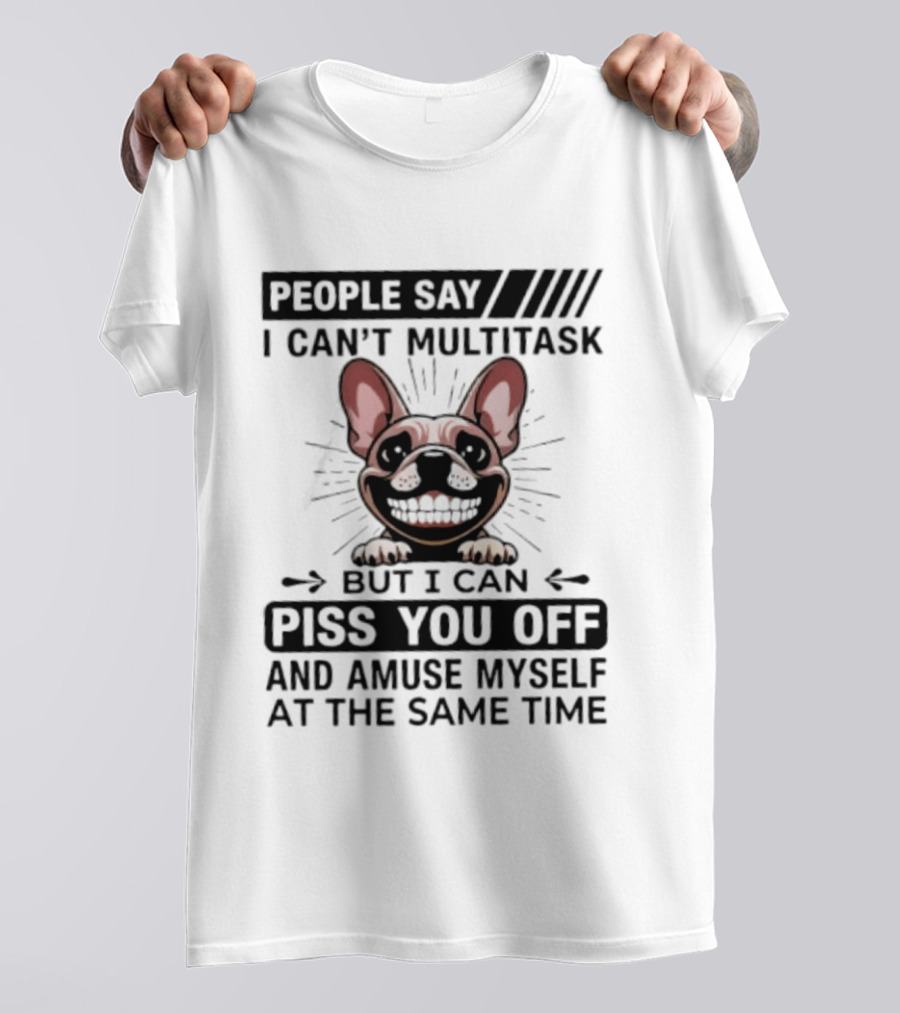 People Say I Can't Multitask But I Can Piss You Off And Amuse Myself At The Same Time Bulldog T-Shirt