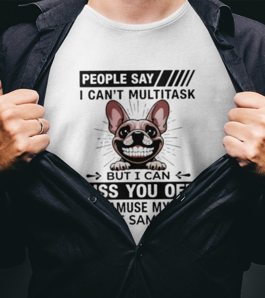People Say I Can't Multitask But I Can Piss You Off And Amuse Myself At The Same Time Bulldog T-Shirt