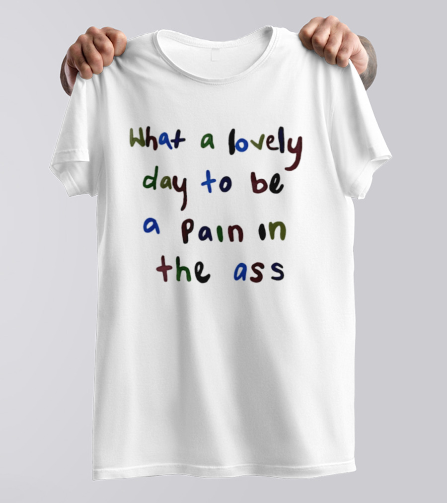 What A Lovely Day To Be A Pain In The Ass Colorful T-Shirt