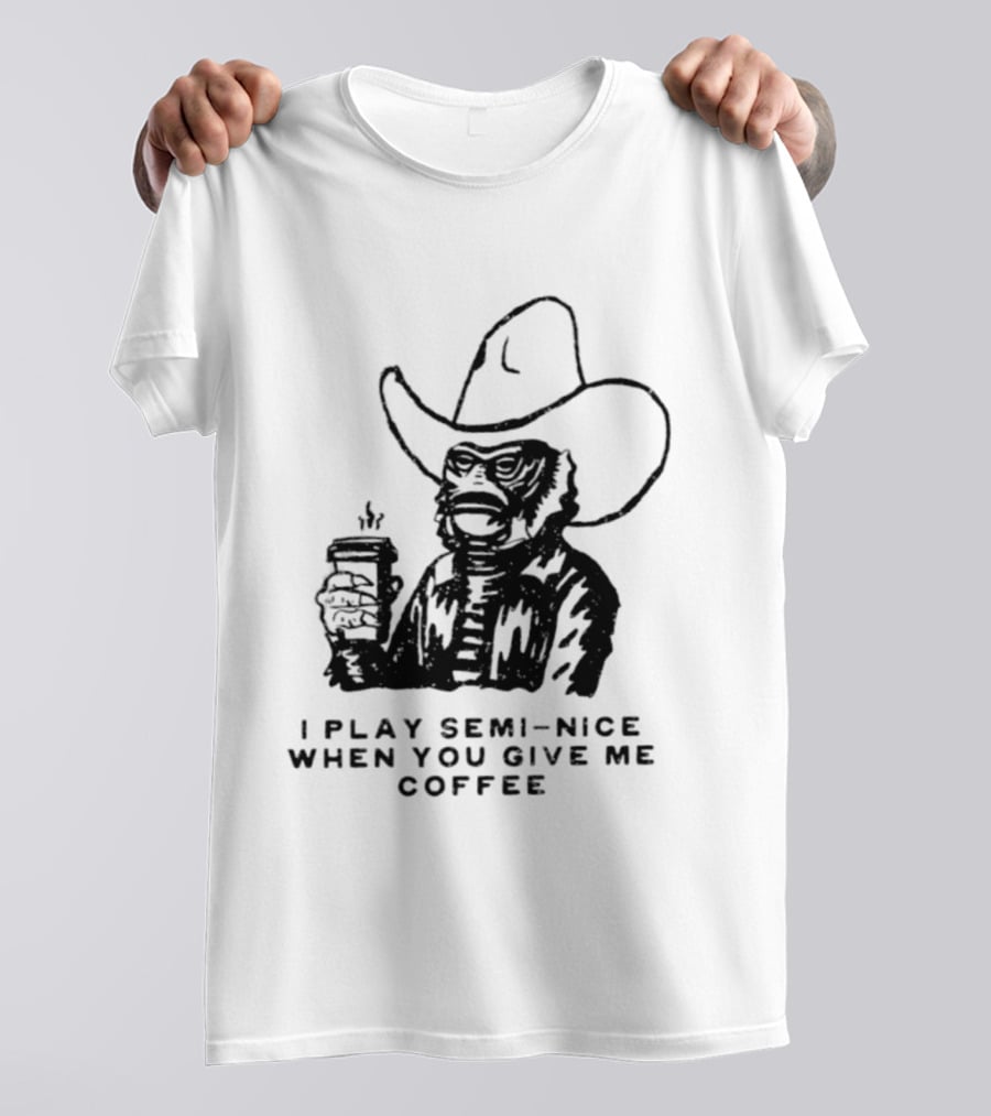 Creature From The Black Lagoon I Play Semi Nice When You Give Me Coffee Cowboy Hat Coffee T-Shirt