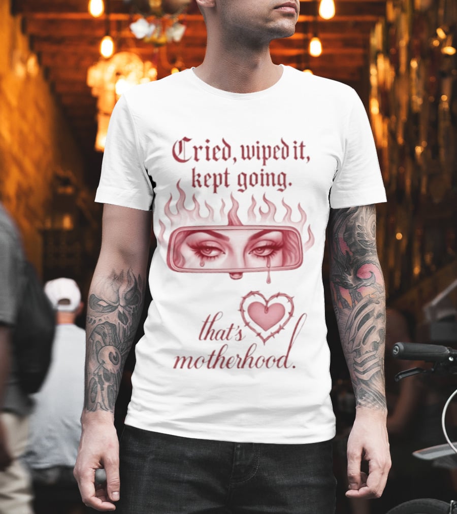 Cried Wiped It Kept Going That's Motherhood Heart Flame Eyes T-Shirt