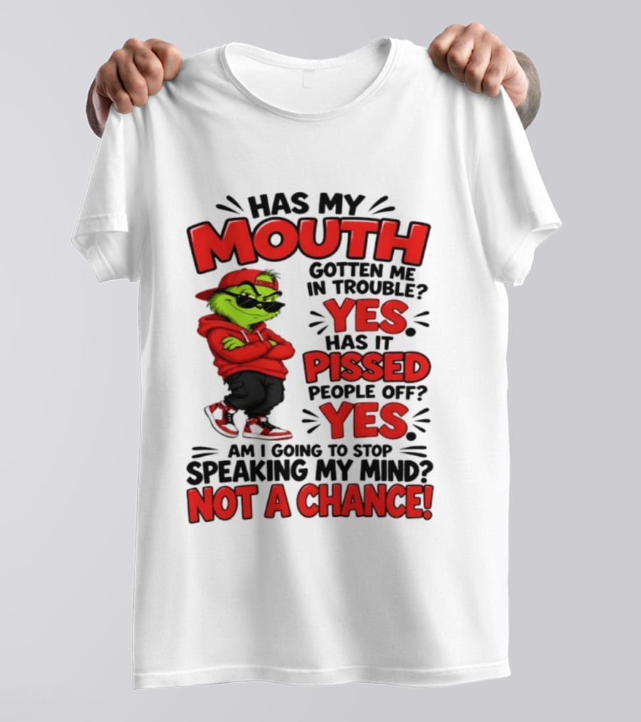 Grinch Has My Mouth Gotten Me In Trouble Yes Pissed People Off Am I Going To Stop Speaking My Mind Not A Chance T-Shirt
