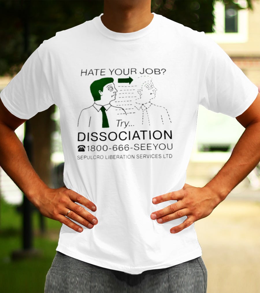 Hate Your Job Try Dissociation 1800 666 SeeYou Sepulcro Liberation Services Ltd T-Shirt