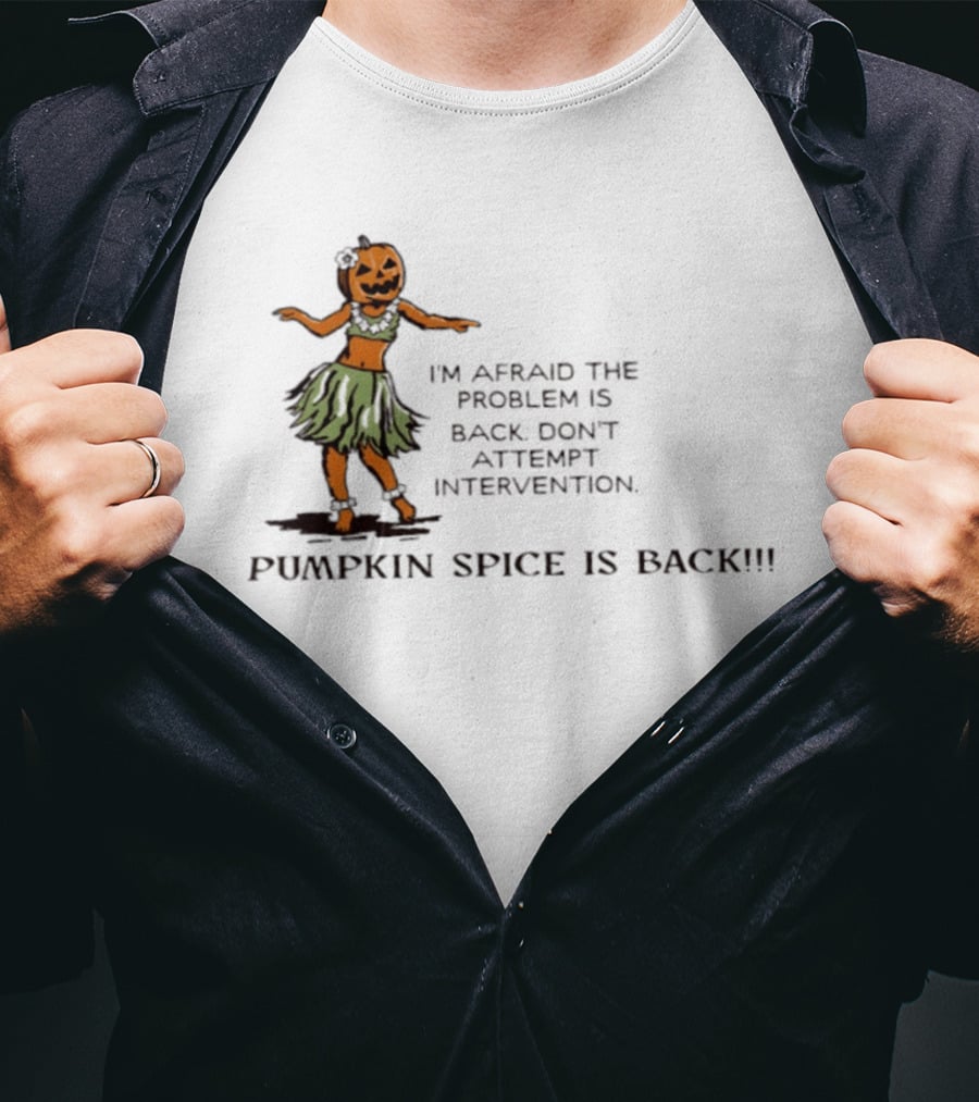 I'm Afraid The Problem Is Back Don't Attempt Intervention Pumpkin Spice Is Back T-Shirt