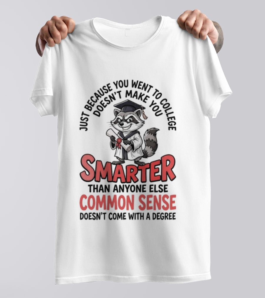 Raccoon Just Because You Went To College Doesn't Make You Smarter Common Sense Doesn't Come With A Degree T-Shirt