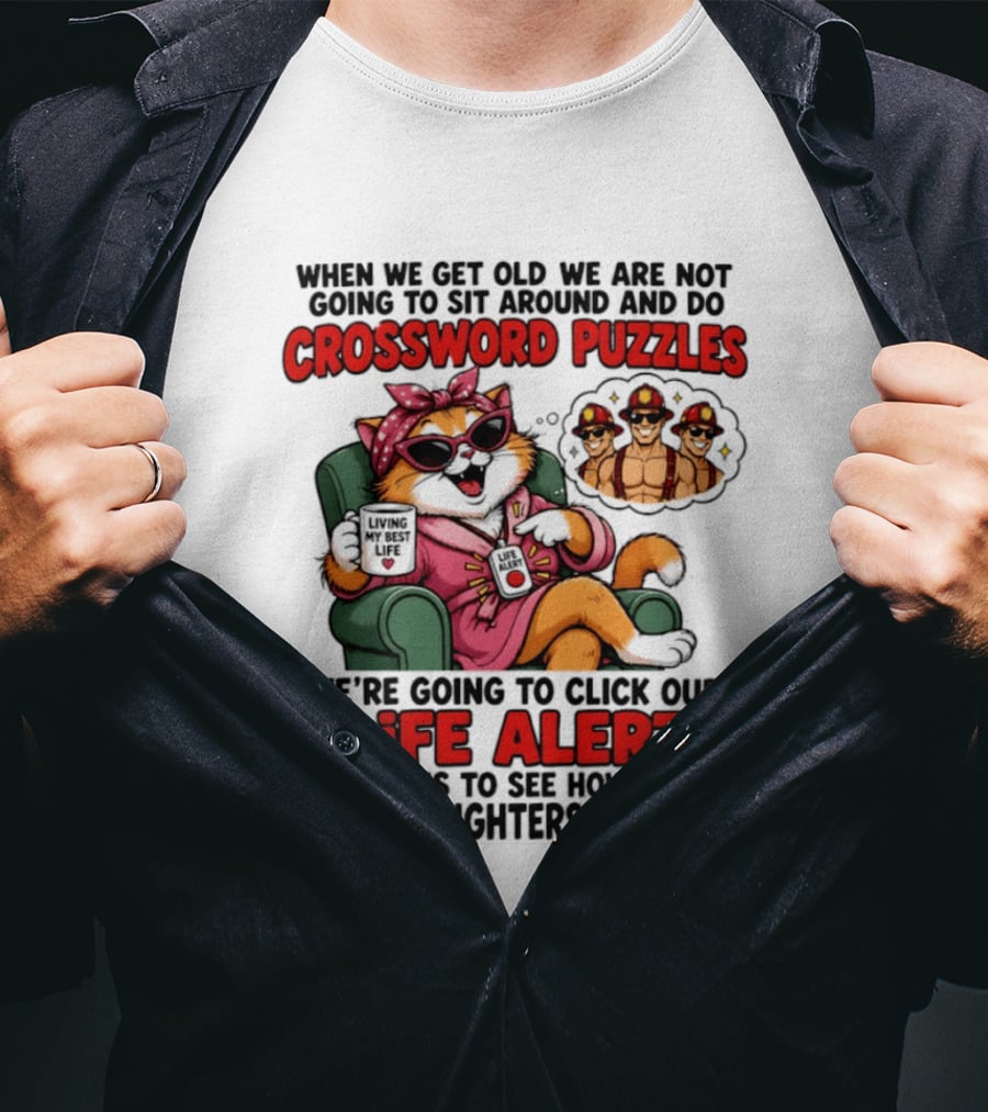 When We Get Old We Are Not Going To Sit Around And Do Crossword Puzzles Cat Life Alert Buttons Hot Firefighters Show Up T-Shirt