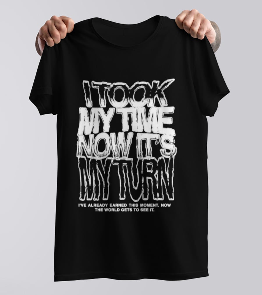 I Took My Time Now It's My Turn I've Already Earned This Moment Now The World Gets To See Me T-Shirt