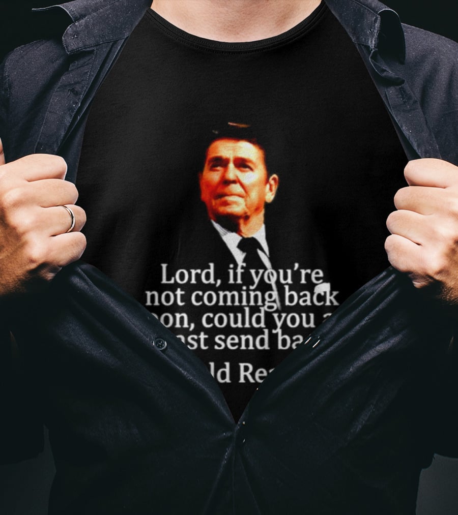 Lord If You Are Not Coming Back Soon Could You At Least Send Back Ronald Reagan T-Shirt
