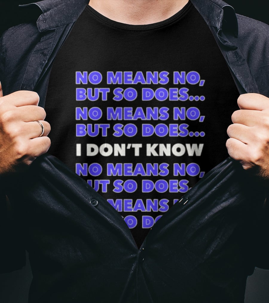 No Means No But So Does I Don't Know Repeated T-Shirt